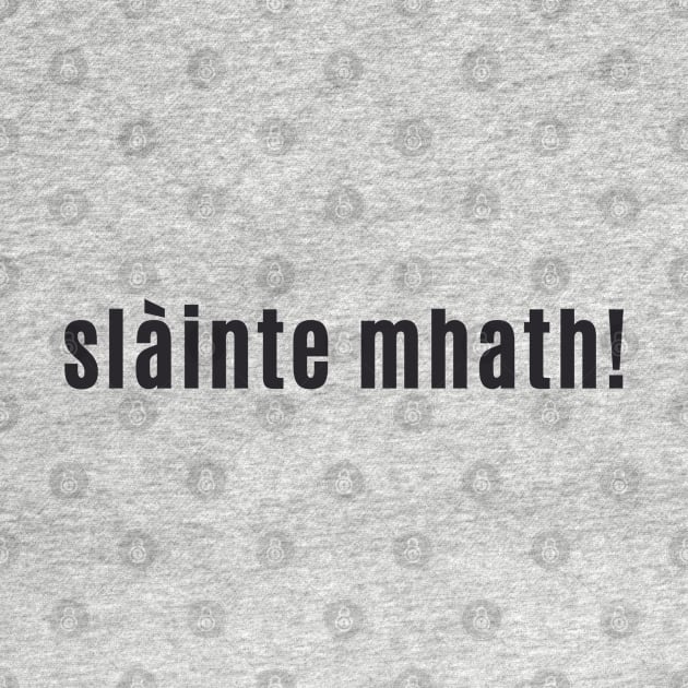 slàinte mhath! - Cheers to your "good health" Scottish Gaelic by allscots